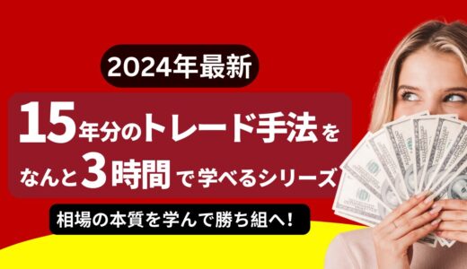 2024年最新「15年分のトレード手法をなんと3時間で学べるシリーズ！」